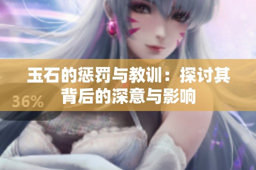 玉石的惩罚与教训：探讨其背后的深意与影响