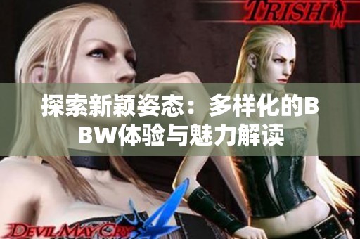 探索新颖姿态：多样化的BBW体验与魅力解读