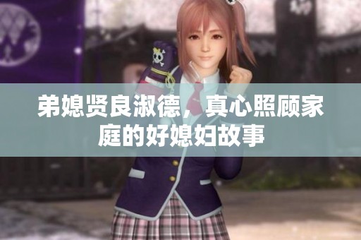 弟媳贤良淑德，真心照顾家庭的好媳妇故事