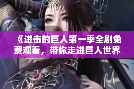 《进击的巨人第一季全剧免费观看，带你走进巨人世界》