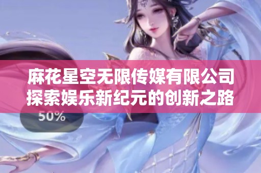 麻花星空无限传媒有限公司探索娱乐新纪元的创新之路