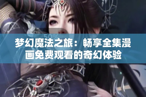 梦幻魔法之旅：畅享全集漫画免费观看的奇幻体验