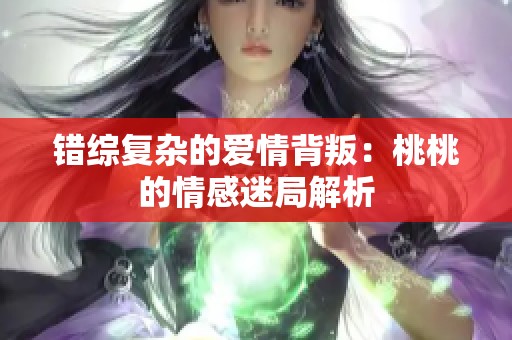 错综复杂的爱情背叛：桃桃的情感迷局解析