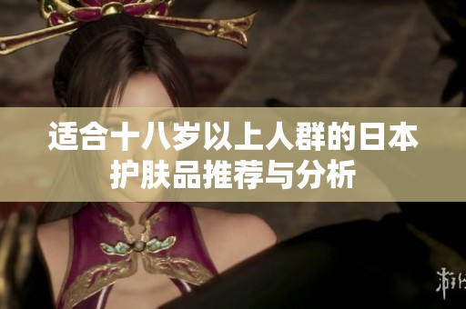 适合十八岁以上人群的日本护肤品推荐与分析