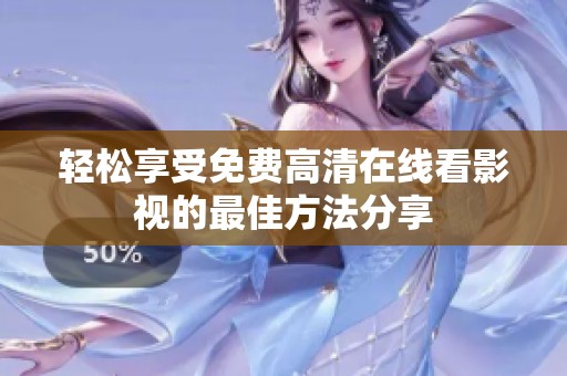 轻松享受免费高清在线看影视的最佳方法分享