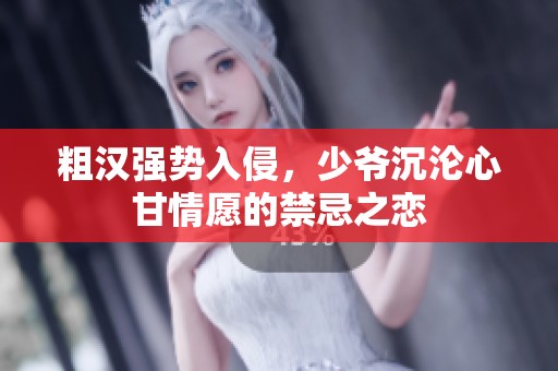 粗汉强势入侵，少爷沉沦心甘情愿的禁忌之恋