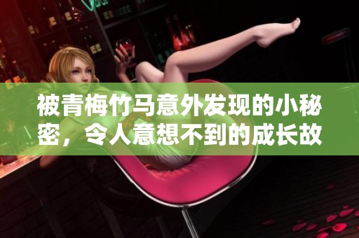 被青梅竹马意外发现的小秘密，令人意想不到的成长故事