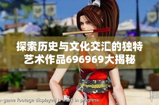 探索历史与文化交汇的独特艺术作品696969大揭秘
