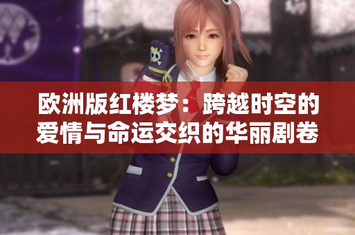 欧洲版红楼梦：跨越时空的爱情与命运交织的华丽剧卷