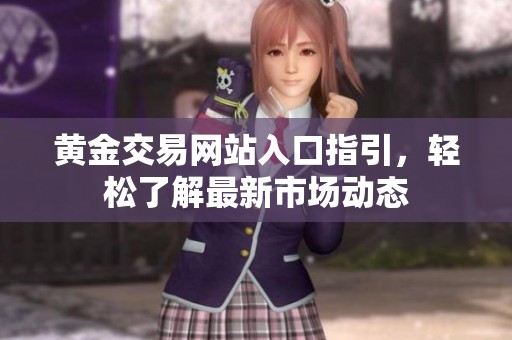 黄金交易网站入口指引，轻松了解最新市场动态