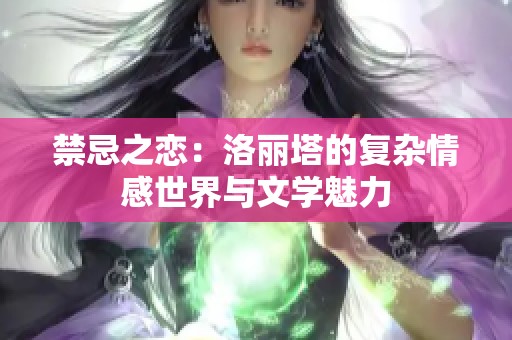 禁忌之恋：洛丽塔的复杂情感世界与文学魅力