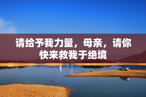 请给予我力量，母亲，请你快来救我于绝境
