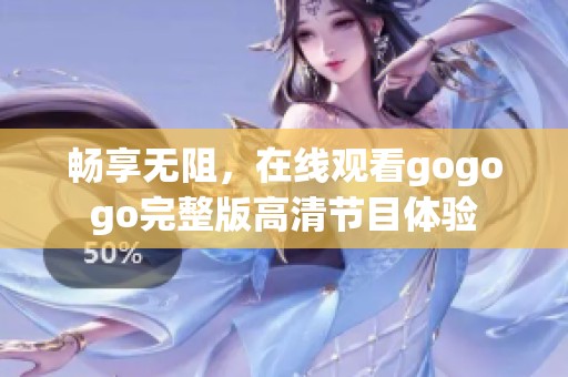 畅享无阻，在线观看gogogo完整版高清节目体验