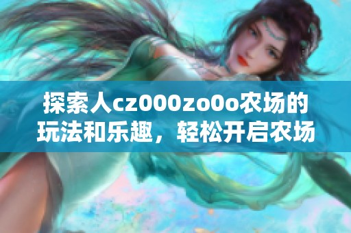 探索人cz000zo0o农场的玩法和乐趣，轻松开启农场生活