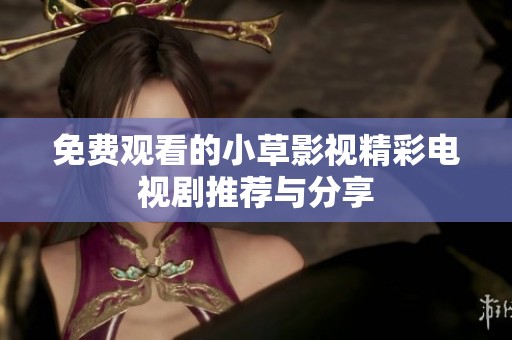 免费观看的小草影视精彩电视剧推荐与分享