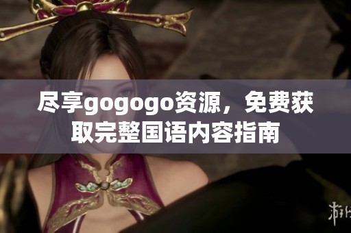 尽享gogogo资源，免费获取完整国语内容指南