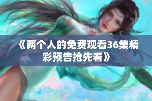 《两个人的免费观看36集精彩预告抢先看》