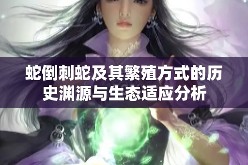 蛇倒刺蛇及其繁殖方式的历史渊源与生态适应分析