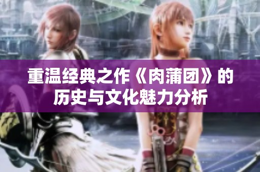 重温经典之作《肉蒲团》的历史与文化魅力分析