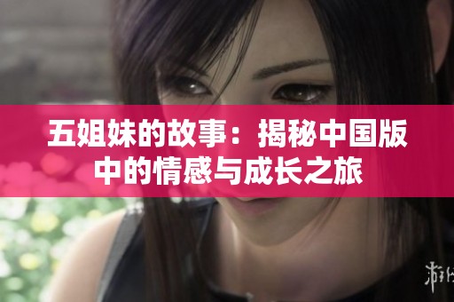 五姐妹的故事：揭秘中国版中的情感与成长之旅