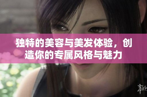 独特的美容与美发体验，创造你的专属风格与魅力