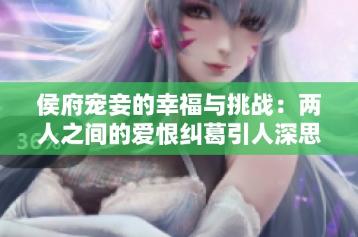 侯府宠妾的幸福与挑战：两人之间的爱恨纠葛引人深思
