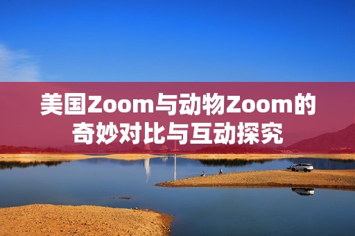 美国Zoom与动物Zoom的奇妙对比与互动探究