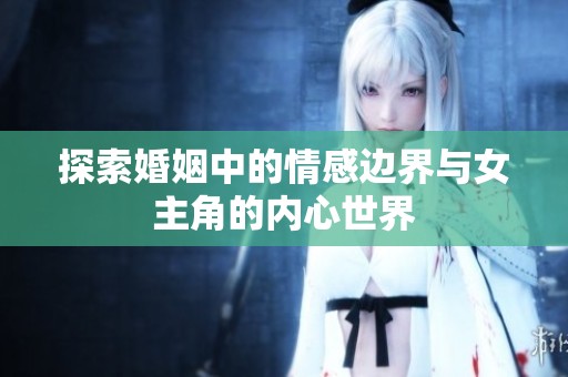 探索婚姻中的情感边界与女主角的内心世界