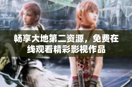 畅享大地第二资源，免费在线观看精彩影视作品