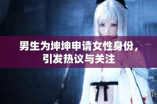 男生为坤坤申请女性身份，引发热议与关注