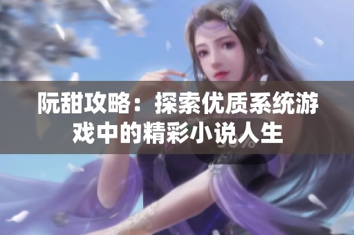 阮甜攻略：探索优质系统游戏中的精彩小说人生
