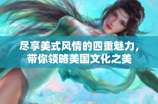 尽享美式风情的四重魅力，带你领略美国文化之美