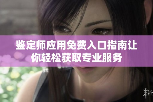 鉴定师应用免费入口指南让你轻松获取专业服务