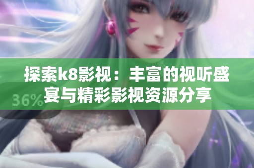 探索k8影视：丰富的视听盛宴与精彩影视资源分享