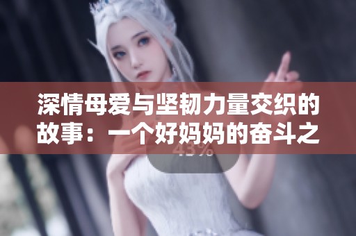 深情母爱与坚韧力量交织的故事：一个好妈妈的奋斗之路