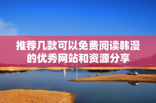 推荐几款可以免费阅读韩漫的优秀网站和资源分享