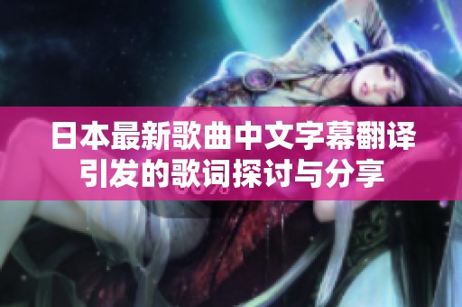 日本最新歌曲中文字幕翻译引发的歌词探讨与分享