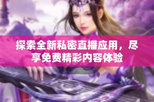探索全新私密直播应用，尽享免费精彩内容体验