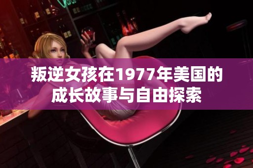 叛逆女孩在1977年美国的成长故事与自由探索