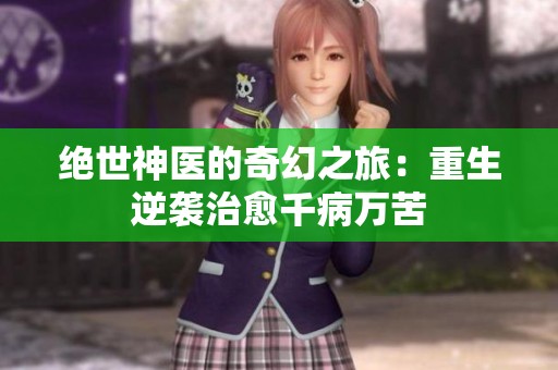 绝世神医的奇幻之旅：重生逆袭治愈千病万苦