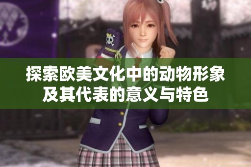 探索欧美文化中的动物形象及其代表的意义与特色