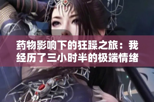药物影响下的狂躁之旅：我经历了三小时半的极端情绪波动
