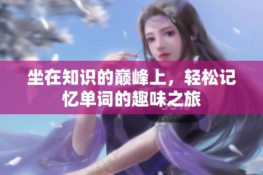 坐在知识的巅峰上，轻松记忆单词的趣味之旅