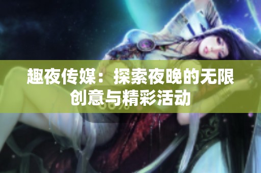 趣夜传媒：探索夜晚的无限创意与精彩活动