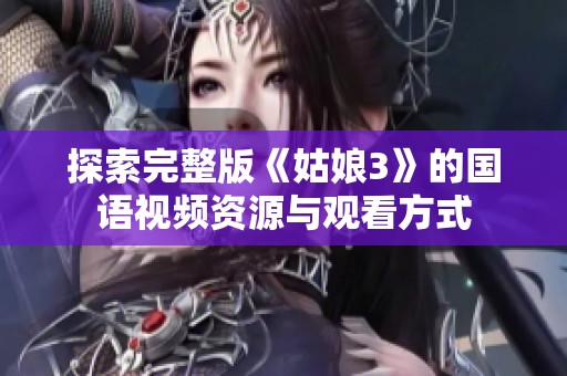 探索完整版《姑娘3》的国语视频资源与观看方式