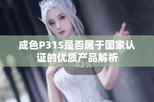 成色P31S是否属于国家认证的优质产品解析