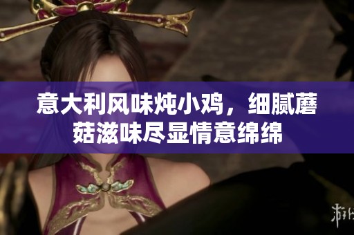 意大利风味炖小鸡，细腻蘑菇滋味尽显情意绵绵