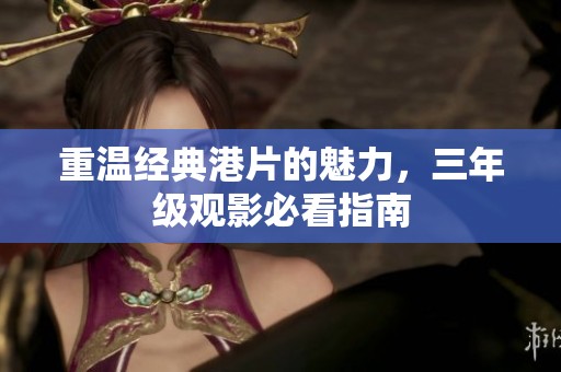 重温经典港片的魅力，三年级观影必看指南