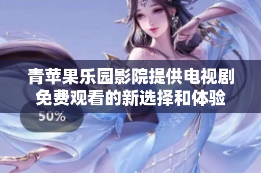 青苹果乐园影院提供电视剧免费观看的新选择和体验