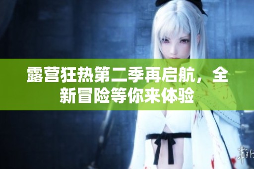 露营狂热第二季再启航，全新冒险等你来体验